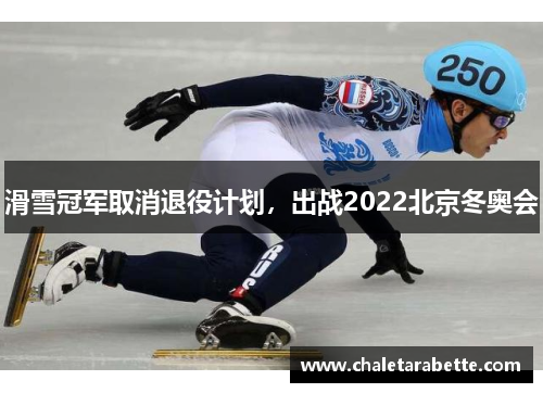 滑雪冠军取消退役计划，出战2022北京冬奥会